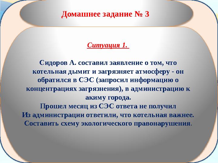 Домашнее задание № 3 Ситуация 1. Сидоров А. составил заявление о том, что котельная дымит и загрязняет атмосферу - он обрат