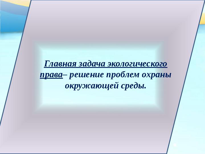 Главная задача экологического права – решение проблем охраны окружающей среды.