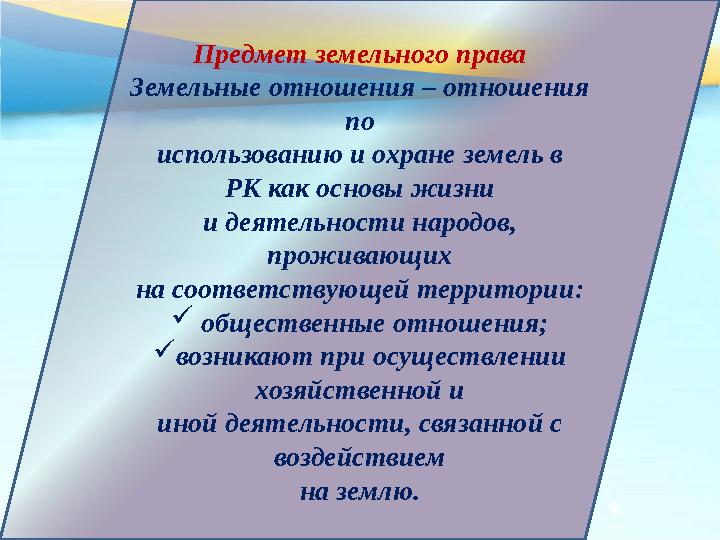 Предмет земельного права Земельные отношения – отношения по использованию и охране земель в РК как основы жизни и деятельности