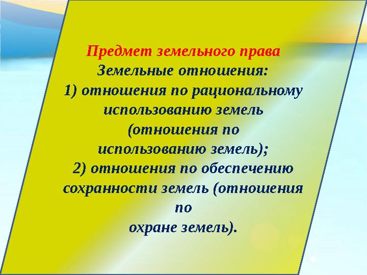 Предмет земельного права Земельные отношения: 1) отношения по рациональному использованию земель (отношения по использованию зе