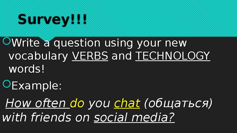 Survey!!!  Write a question using your new vocabulary VERBS and TECHNOLOGY words!  Example: How often do you chat