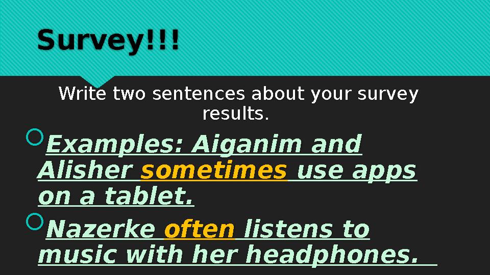 Survey!!! Write two sentences about your survey results.  Examples: Aiganim and Alisher sometimes use apps on a tablet. 