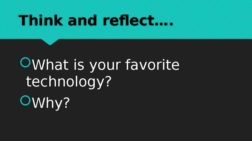Think and reflect….  What is your favorite technology?  Why?
