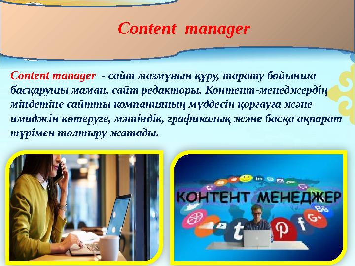 Content manager - сайт мазмұнын құру, тарату бойынша басқарушы маман, сайт редакторы. Контент-менеджердің міндетіне сайтты к