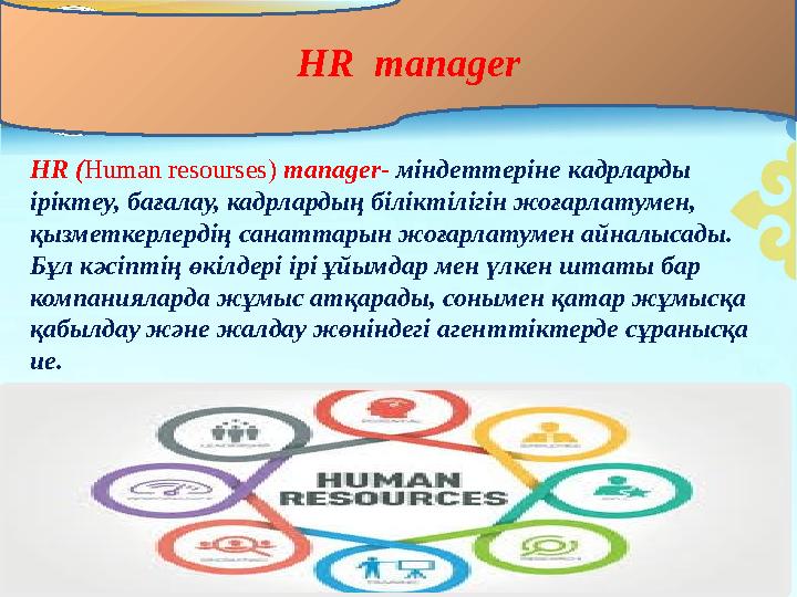 HR ( Human resourses ) manager - м індеттеріне кадрларды іріктеу, бағалау, кадрлардың біліктілігін жоғарлатумен, қызметкер