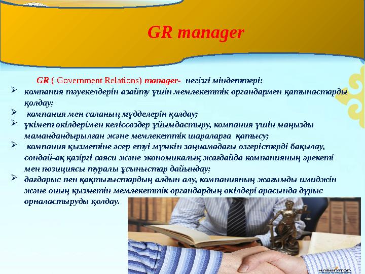 GR ( Government Relations) manager - негізгі міндеттері:  компания тәуекелдерін азайту үшін мемлекеттік орга