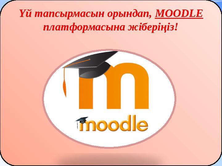 Үй тапсырмасын орындап, MOODLE платформасына жіберіңіз!