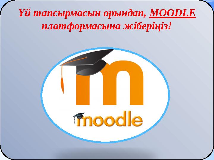 Үй тапсырмасын орындап, MOODLE платформасына жіберіңіз!