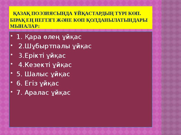 ҚАЗАҚ ПОЭЗИЯСЫНДА ҰЙҚАСТАРДЫҢ ТҮРІ КӨП. БІРАҚ ЕҢ НЕГІЗГІ ЖӘНЕ КӨП ҚОЛДАНЫЛАТЫНДАРЫ МЫНАЛАР:  1. Қара өлең ұйқас  2.Шұбы
