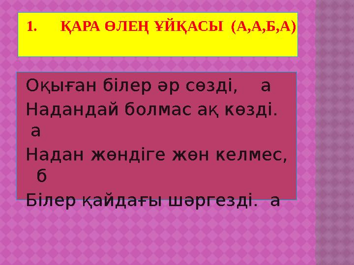 1. ҚАРА ӨЛЕҢ ҰЙҚАСЫ (А,А,Б,А) Оқыған білер әр сөзді, а Надандай болмас ақ көзді. а Надан жөндіге жөн келмес,