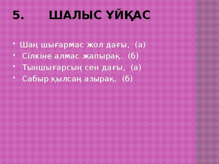 5. ШАЛЫС ҰЙҚАС  Шаң шығармас жол дағы, (а)  Сілкіне алмас жапырақ. (б)  Тыншығарсың сен дағы, (а)  Сабыр қ