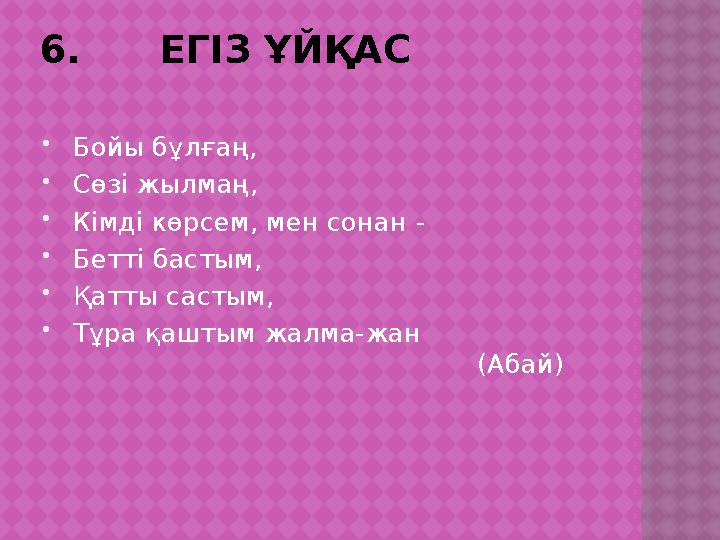 6. ЕГІЗ ҰЙҚАС  Бойы бұлғаң,  Сөзі жылмаң,  Кімді көрсем, мен сонан -  Бетті бастым,  Қатты састым, 