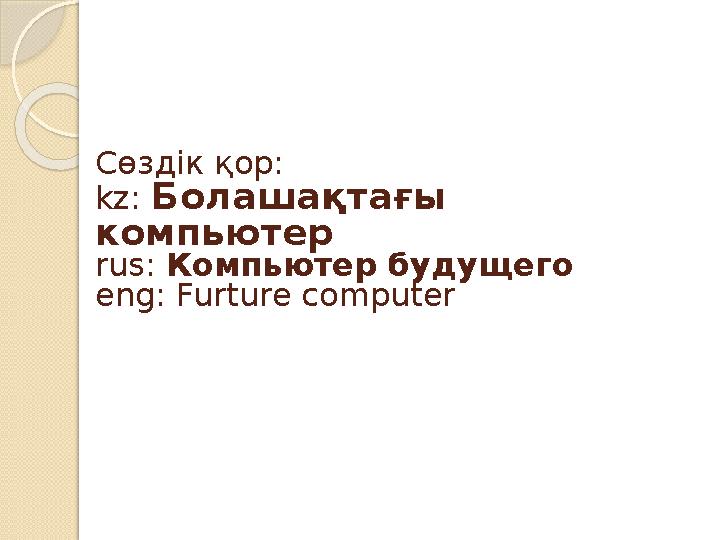 Сөздік қор: kz: Болашақтағы компьютер rus: Компьютер будущего eng: Furture computer