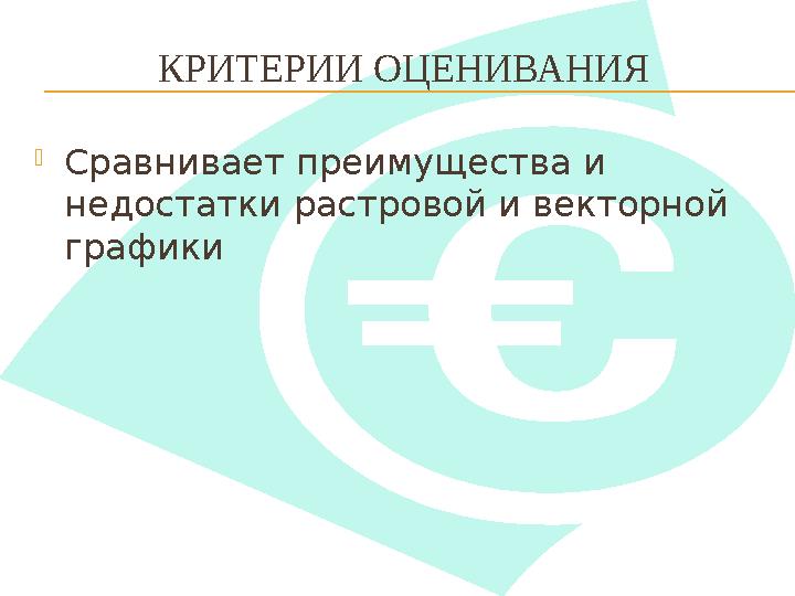 КРИТЕРИИ ОЦЕНИВАНИЯ  Сравнивает преимущества и недостатки растровой и векторной графики