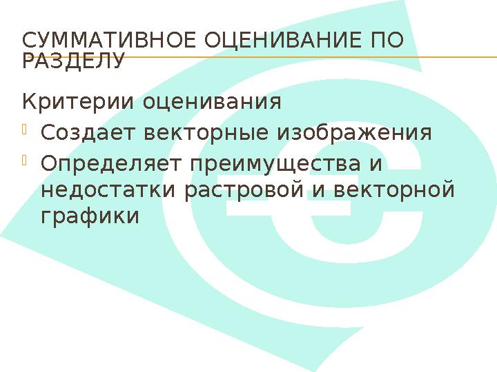 СУММАТИВНОЕ ОЦЕНИВАНИЕ ПО РАЗДЕЛУ Критерии оценивания  Создает векторные изображения  Определяет преимущества и недостатки