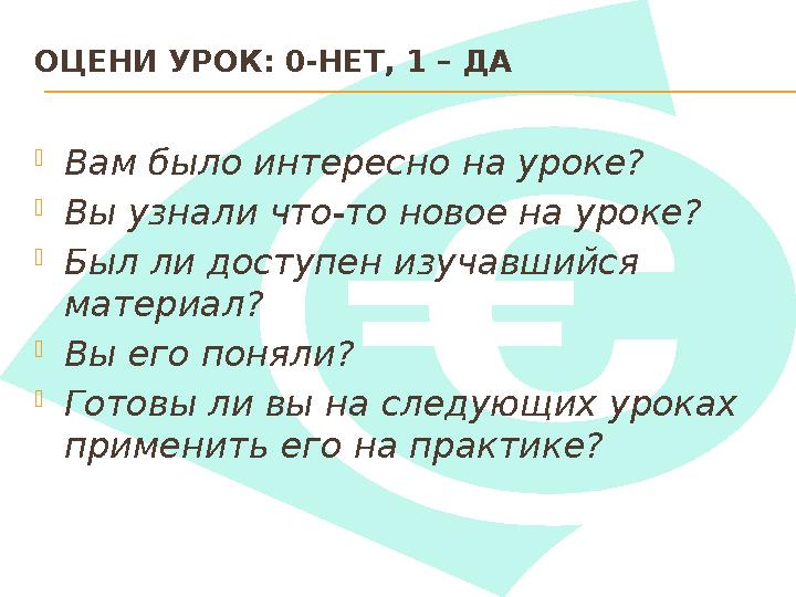 ОЦЕНИ УРОК: 0-НЕТ, 1 – ДА  Вам было интересно на уроке?  Вы узнали что-то новое на уроке?  Был ли доступен изучавшийся мат