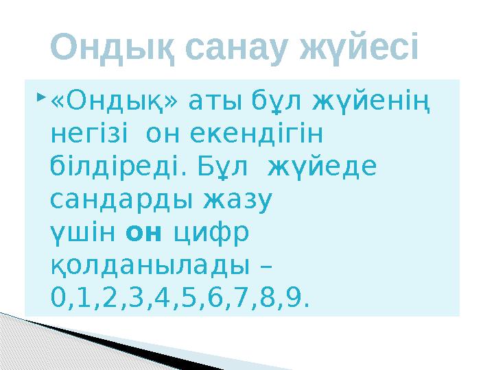  «Ондық» аты бұл жүйенің негізі он екендігін білдіреді. Бұл жүйеде сандарды жазу үшін он цифр қолданылады – 0,1,2,3,