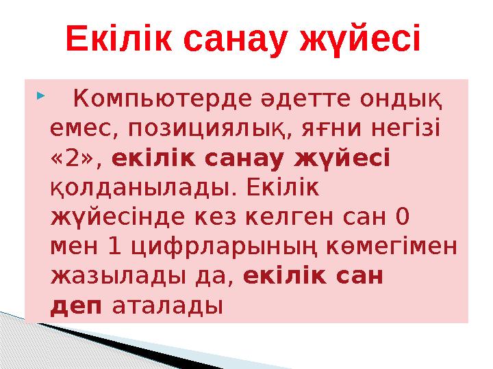  Компьютерде әдетте ондық емес, позициялық, яғни негізі «2», екілік санау жүйесі қолданылады. Екілік жүйесінде кез кел
