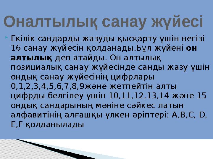  Екілік сандарды жазуды қысқарту үшін негізі 16 санау жүйесін қолданады.Бұл жүйені он алтылық деп атайды. Он алтылық позиц
