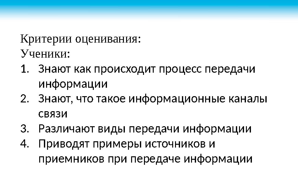 Критерии оценивания: Ученики: 1. Знают как происходит процесс передачи информации 2. Знают, что такое информационные каналы