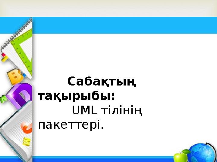  Сабақтың тақырыбы: UML тілінің пакеттері.