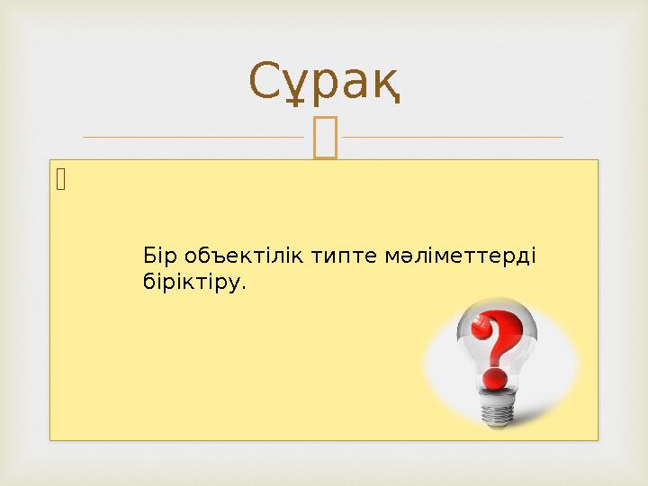   Сұрақ Бір объектілік типте мәліметтерді біріктіру.