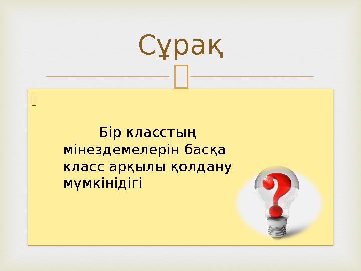   Сұрақ Бір класстың мінездемелерін басқа класс арқылы қолдану мүмкінідігі