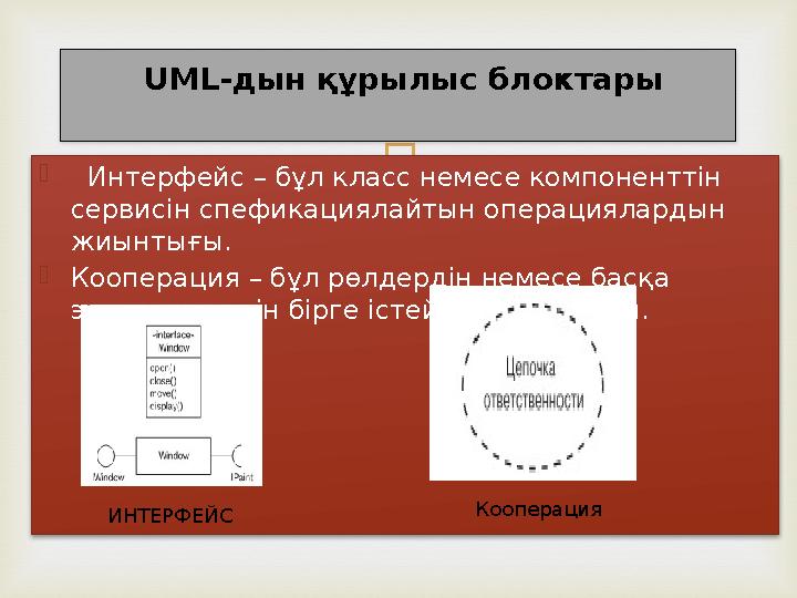  Интерфейс – бұл класс немесе компоненттін сервисін спефикациялайтын операциялардын жиынтығы.  Кооперация – бұл рөлдер