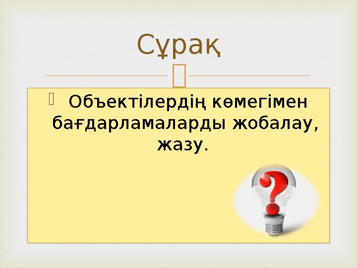   Объектілердің көмегімен бағдарламаларды жобалау, жазу. Сұрақ