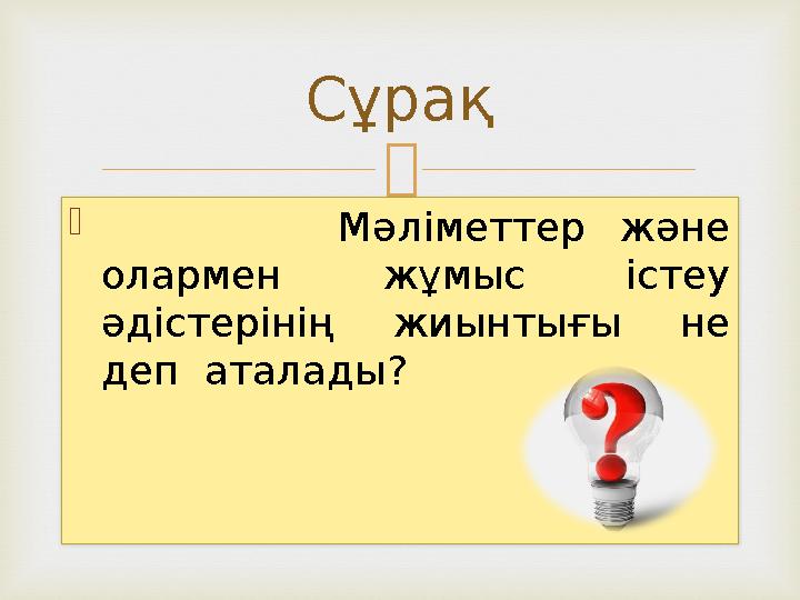   Мәліметтер және олармен жұмыс істеу әдістерінің жиынтығы не деп аталады? Сұрақ