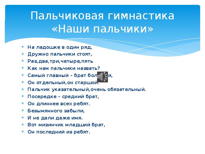  На ладошке в один ряд,  Дружно пальчики стоят,  Раз,два,три,четыре,пять  Как нам пальчики назвать?  Самый главный – брат