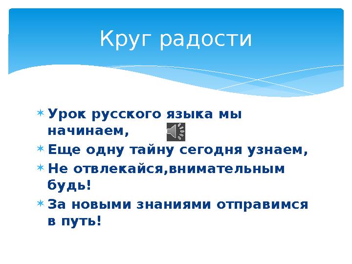  Урок русского языка мы начинаем,  Еще одну тайну сегодня узнаем,  Не отвлекайся,внимательным будь!  За новыми знаниями от