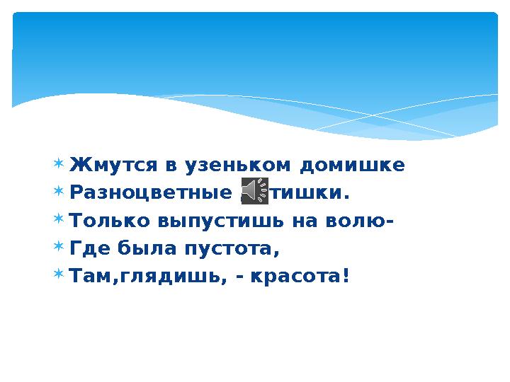  Жмутся в узеньком домишке  Разноцветные детишки.  Только выпустишь на волю-  Где была пустота,  Там,глядишь, - красота!