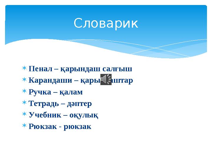  Пенал – қарындаш салғыш  Карандаши – қарындаштар  Ручка – қалам  Тетрадь – дәптер  Учебник – оқулық  Рюкзак - рюкзак Слов