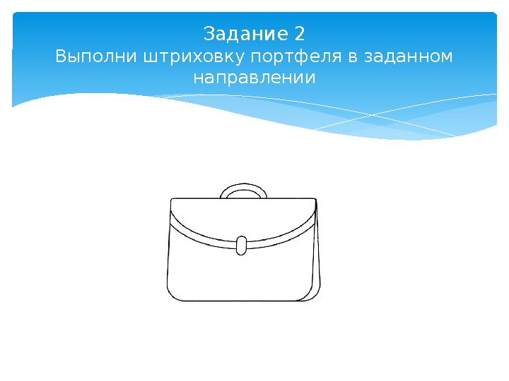 Задание 2 Выполни штриховку портфеля в заданном направлении