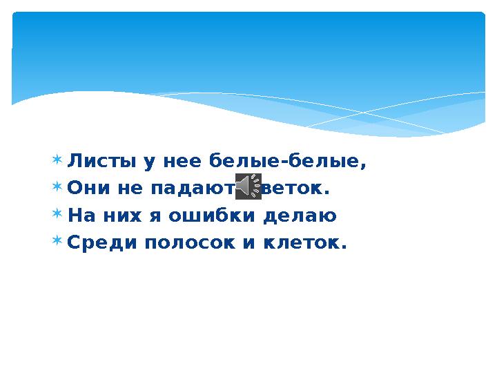  Листы у нее белые-белые,  Они не падают с веток.  На них я ошибки делаю  Среди полосок и клеток.