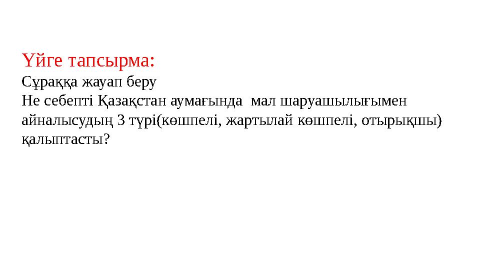 Үйге тапсырма: Сұраққа жауап беру Не себепті Қазақстан аумағында мал шаруашылығымен айналысудың 3 түрі(көшпелі, жартылай көшп