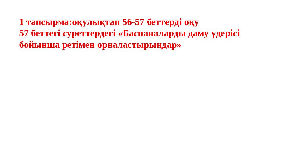 1 тапсырма:оқулықтан 56-57 беттерді оқу 57 беттегі суреттердегі «Баспаналарды даму үдерісі бойынша ретімен орналастырыңдар»