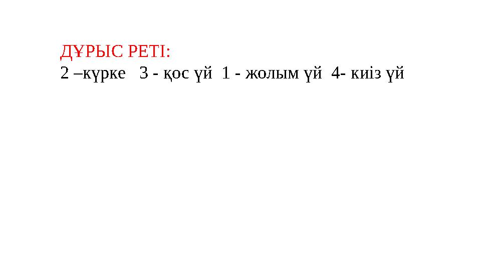 ДҰРЫС РЕТІ: 2 –күрке 3 - қос үй 1 - жолым үй 4- киіз үй
