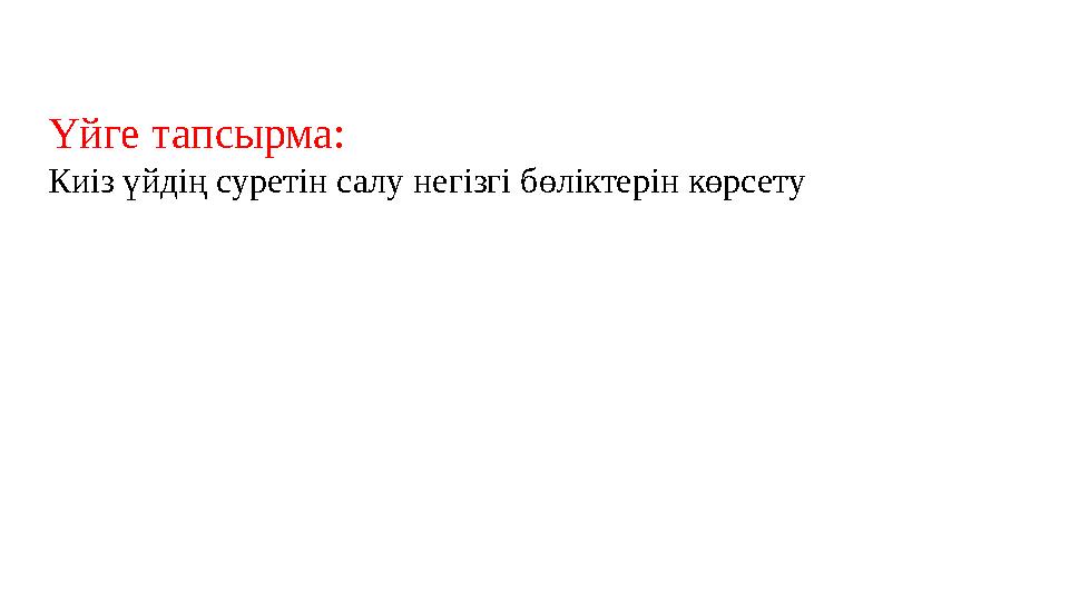 Үйге тапсырма: Киіз үйдің суретін салу негізгі бөліктерін көрсету