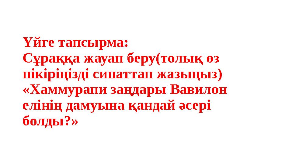 Үйге тапсырма: Сұраққа жауап беру(толық өз пікіріңізді сипаттап жазыңыз) «Хаммурапи заңдары Вавилон елінің дамуына қандай әсе