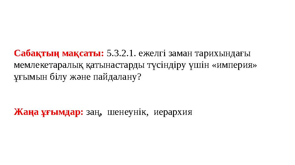 Сабақтың мақсаты: 5.3.2.1. ежелгі заман тарихындағы мемлекетаралық қатынастарды түсіндіру үшін «империя» ұғымын білу және пай