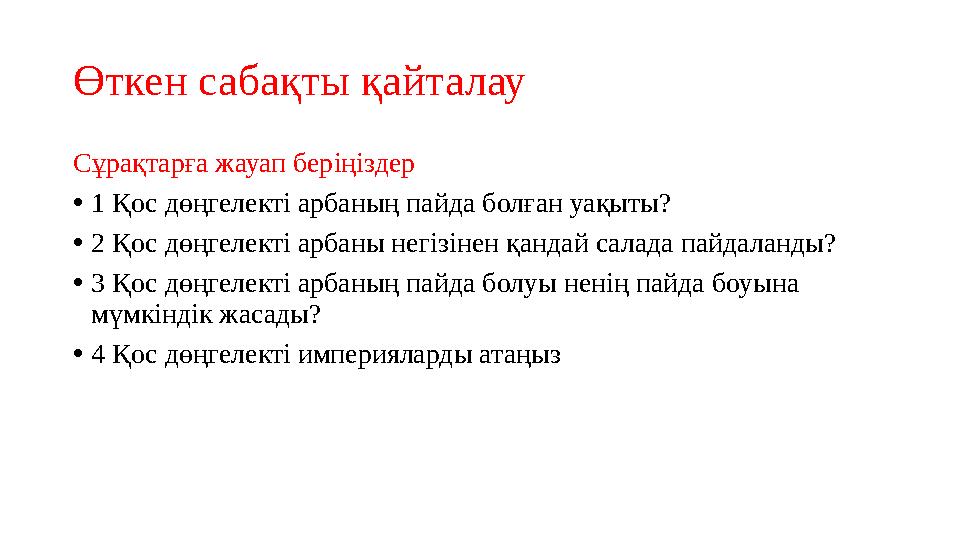 Өткен сабақты қайталау Сұрақтарға жауап беріңіздер • 1 Қос дөңгелекті арбаның пайда болған уақыты? • 2 Қос дөңгелекті арбаны нег