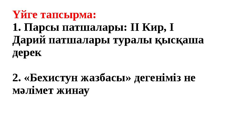 Үйге тапсырма: 1. Парсы патшалары: ІІ Кир, І Дарий патшалары туралы қысқаша дерек 2. «Бехистун жазбасы» дегеніміз не мәлімет