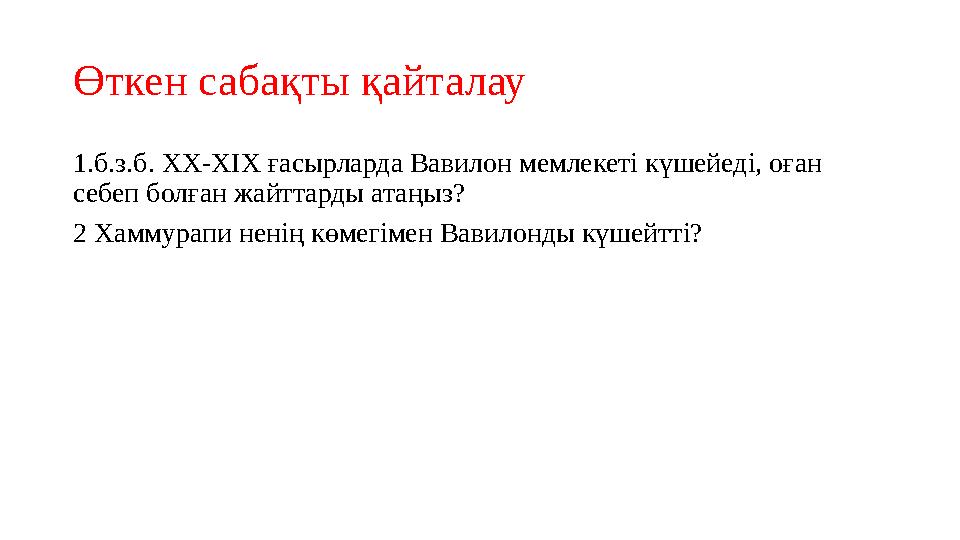 Өткен сабақты қайталау 1.б.з.б. XX-XIX ғасырларда Вавилон мемлекеті күшейеді, оған себеп болған жайттарды атаңыз? 2 Хаммурапи