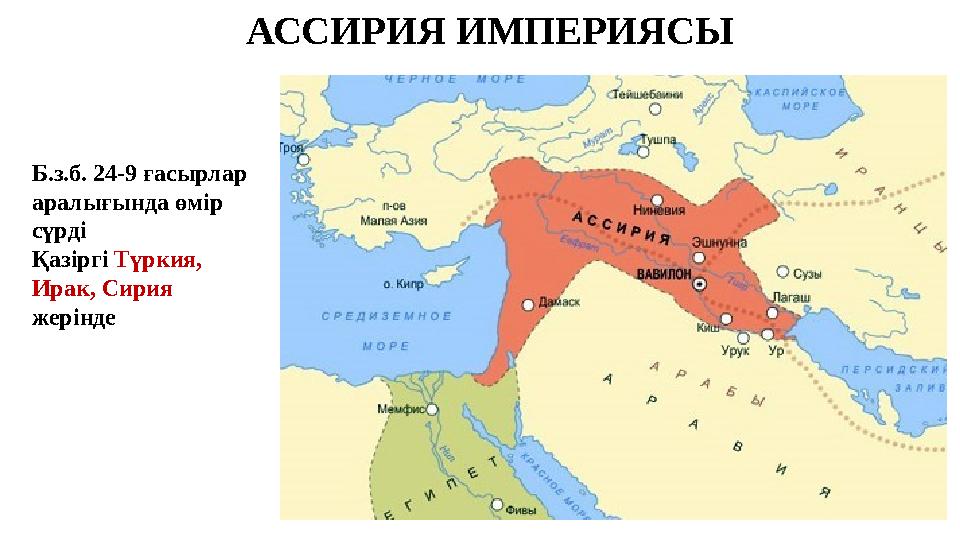 АССИРИЯ ИМПЕРИЯСЫ Б.з.б. 24-9 ғасырлар аралығында өмір сүрді Қазіргі Түркия, Ирак, Сирия жерінде