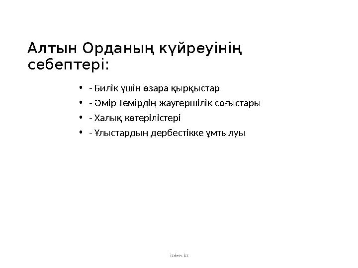 Алтын Орданың күйреуінің себептері: • - Билік үшін өзара қырқыстар • - Әмір Темірдің жаугершілік соғыстары • - Халық көтерілі