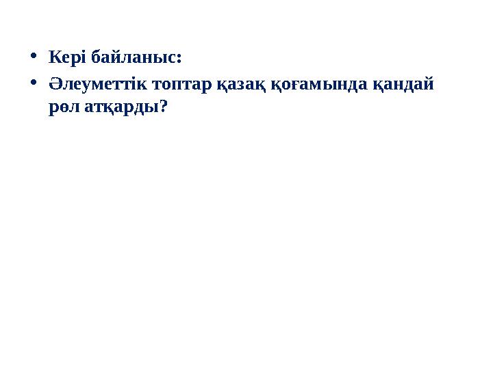 • Кері байланыс: • Әлеуметтік топтар қазақ қоғамында қандай рөл атқарды?