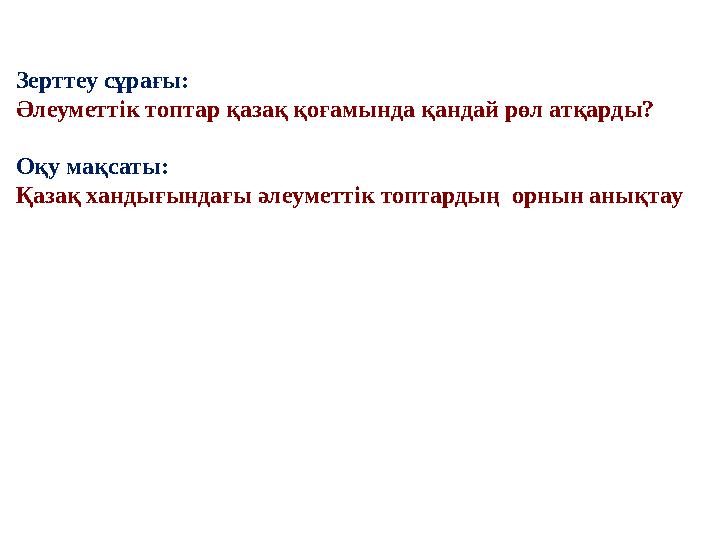 Зерттеу сұрағы: Әлеуметтік топтар қазақ қоғамында қандай рөл атқарды? Оқу мақсаты: Қазақ хандығындағы әлеуметтік топтардың орны