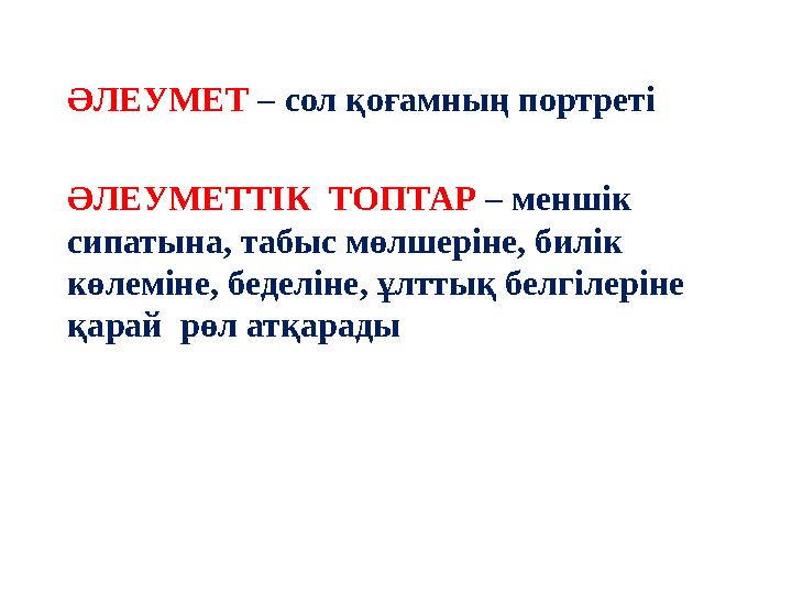 ӘЛЕУМЕТ – сол қоғамның портреті ӘЛЕУМЕТТІК ТОПТАР – меншік сипатына, табыс мөлшеріне, билік көлеміне, беделіне, ұлттық бел